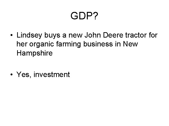 GDP? • Lindsey buys a new John Deere tractor for her organic farming business