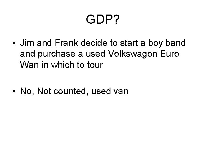 GDP? • Jim and Frank decide to start a boy band purchase a used