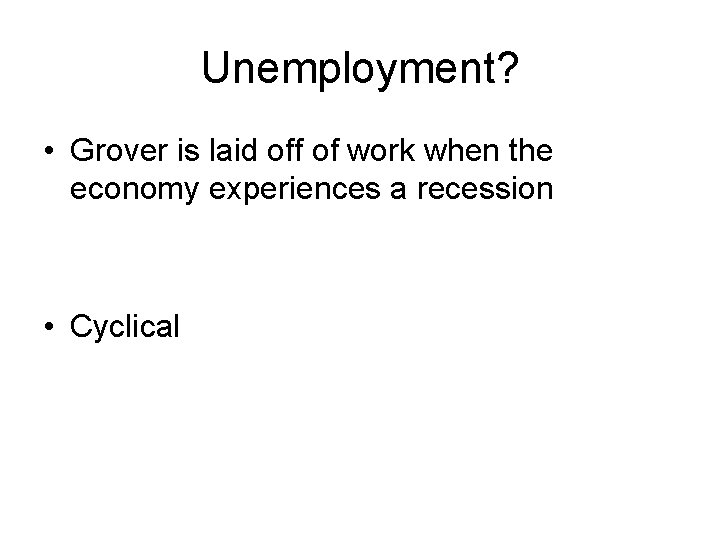 Unemployment? • Grover is laid off of work when the economy experiences a recession