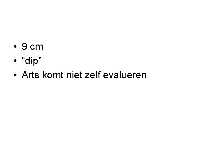  • 9 cm • “dip” • Arts komt niet zelf evalueren 