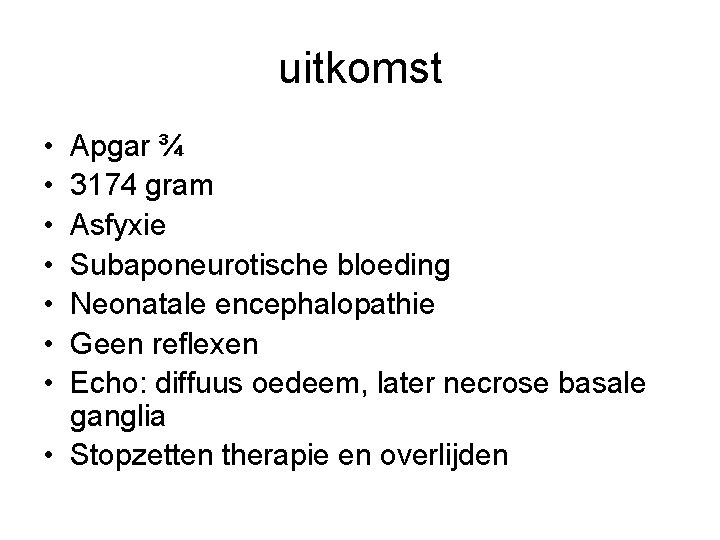 uitkomst • • Apgar ¾ 3174 gram Asfyxie Subaponeurotische bloeding Neonatale encephalopathie Geen reflexen