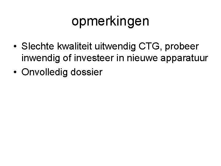 opmerkingen • Slechte kwaliteit uitwendig CTG, probeer inwendig of investeer in nieuwe apparatuur •