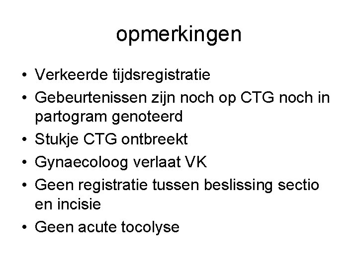 opmerkingen • Verkeerde tijdsregistratie • Gebeurtenissen zijn noch op CTG noch in partogram genoteerd