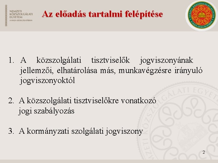 Az előadás tartalmi felépítése 1. A közszolgálati tisztviselők jogviszonyának jellemzői, elhatárolása más, munkavégzésre irányuló Az előadás tartalmi felépítése 1. A közszolgálati tisztviselők jogviszonyának jellemzői, elhatárolása más, munkavégzésre irányuló