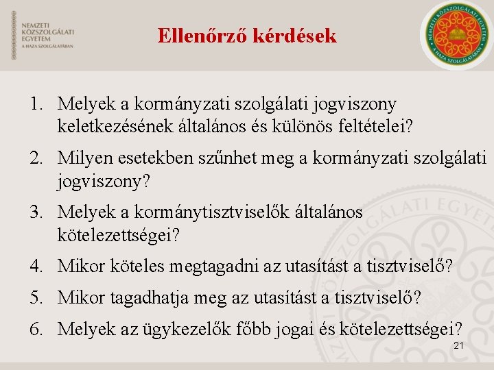 Ellenőrző kérdések 1. Melyek a kormányzati szolgálati jogviszony keletkezésének általános és különös feltételei? 2.