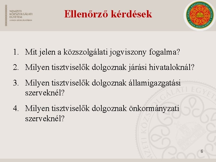 Ellenőrző kérdések 1. Mit jelen a közszolgálati jogviszony fogalma? 2. Milyen tisztviselők dolgoznak járási