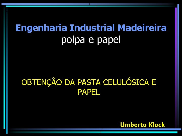 Engenharia Industrial Madeireira polpa e papel OBTENÇÃO DA PASTA CELULÓSICA E PAPEL Umberto Klock