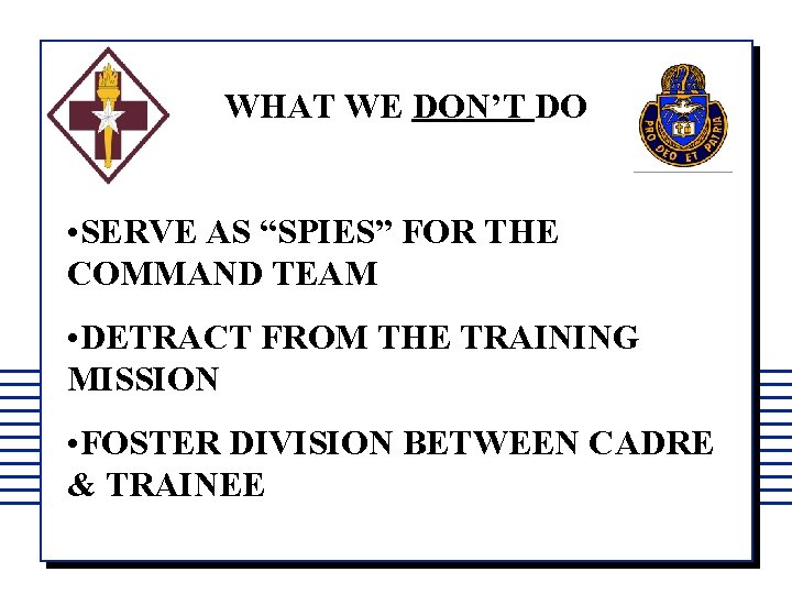 WHAT WE DON’T DO • SERVE AS “SPIES” FOR THE COMMAND TEAM • DETRACT