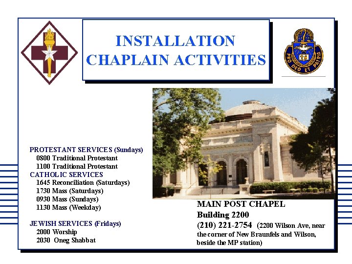 INSTALLATION CHAPLAIN ACTIVITIES PROTESTANT SERVICES (Sundays) 0800 Traditional Protestant 1100 Traditional Protestant CATHOLIC SERVICES