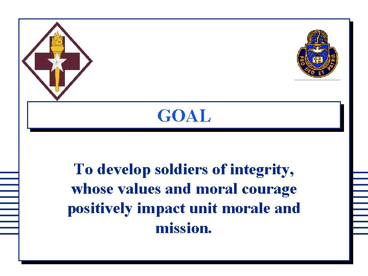 GOAL To develop soldiers of integrity, whose values and moral courage positively impact unit