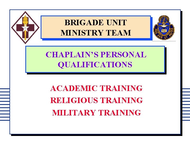 BRIGADE UNIT MINISTRY TEAM CHAPLAIN’S PERSONAL QUALIFICATIONS ACADEMIC TRAINING RELIGIOUS TRAINING MILITARY TRAINING 