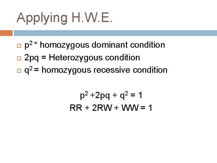 Applying H. W. E. p 2 = homozygous dominant condition 2 pq = Heterozygous