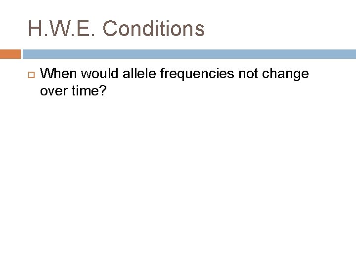 H. W. E. Conditions When would allele frequencies not change over time? 