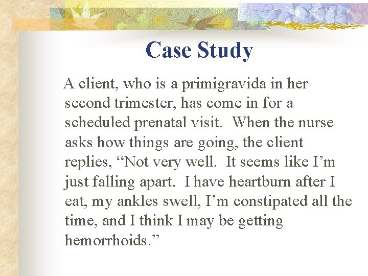 Case Study A client, who is a primigravida in her second trimester, has come Case Study A client, who is a primigravida in her second trimester, has come