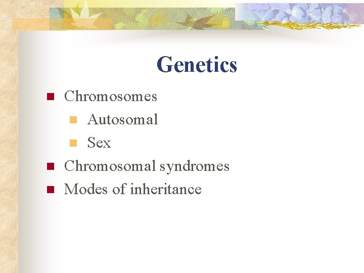Genetics n n n Chromosomes n Autosomal n Sex Chromosomal syndromes Modes of inheritance Genetics n n n Chromosomes n Autosomal n Sex Chromosomal syndromes Modes of inheritance