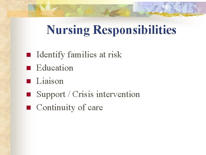 Nursing Responsibilities n n n Identify families at risk Education Liaison Support / Crisis Nursing Responsibilities n n n Identify families at risk Education Liaison Support / Crisis