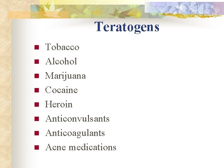 Teratogens n n n n Tobacco Alcohol Marijuana Cocaine Heroin Anticonvulsants Anticoagulants Acne medications Teratogens n n n n Tobacco Alcohol Marijuana Cocaine Heroin Anticonvulsants Anticoagulants Acne medications
