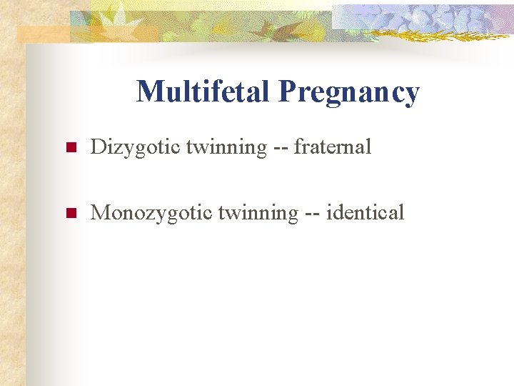 Multifetal Pregnancy n Dizygotic twinning -- fraternal n Monozygotic twinning -- identical Multifetal Pregnancy n Dizygotic twinning -- fraternal n Monozygotic twinning -- identical