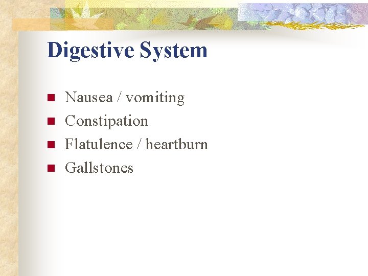 Digestive System n n Nausea / vomiting Constipation Flatulence / heartburn Gallstones Digestive System n n Nausea / vomiting Constipation Flatulence / heartburn Gallstones