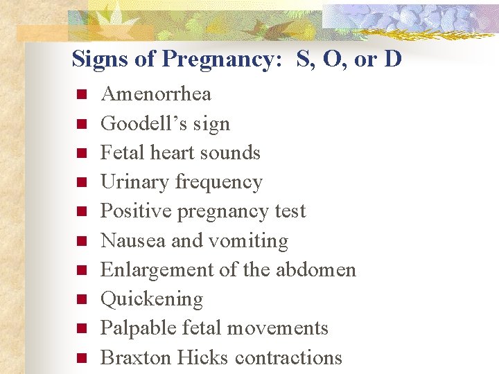 Signs of Pregnancy: S, O, or D n n n n n Amenorrhea Goodell’s Signs of Pregnancy: S, O, or D n n n n n Amenorrhea Goodell’s