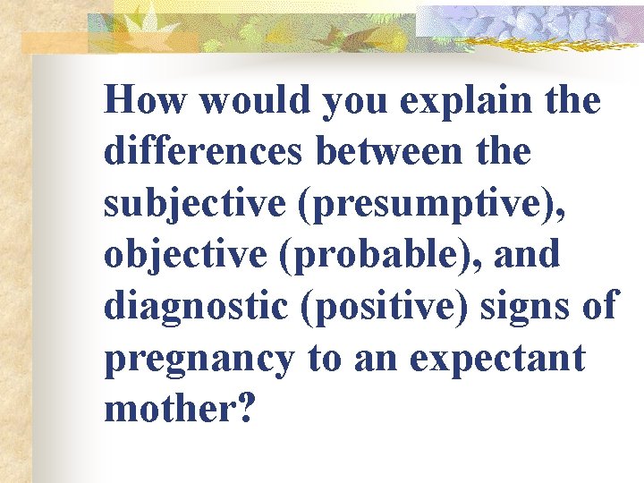 How would you explain the differences between the subjective (presumptive), objective (probable), and diagnostic How would you explain the differences between the subjective (presumptive), objective (probable), and diagnostic