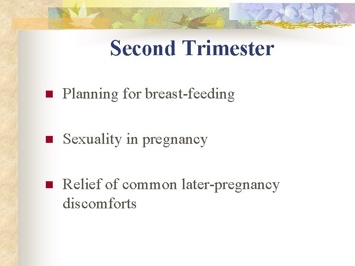Second Trimester n Planning for breast-feeding n Sexuality in pregnancy n Relief of common Second Trimester n Planning for breast-feeding n Sexuality in pregnancy n Relief of common