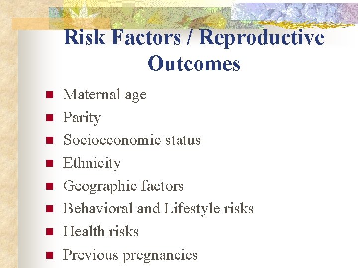 Risk Factors / Reproductive Outcomes n n n n Maternal age Parity Socioeconomic status Risk Factors / Reproductive Outcomes n n n n Maternal age Parity Socioeconomic status
