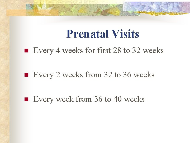 Prenatal Visits n Every 4 weeks for first 28 to 32 weeks n Every Prenatal Visits n Every 4 weeks for first 28 to 32 weeks n Every