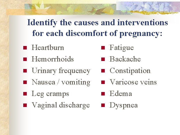 Identify the causes and interventions for each discomfort of pregnancy: n n n Heartburn Identify the causes and interventions for each discomfort of pregnancy: n n n Heartburn