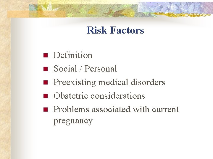 Risk Factors n n n Definition Social / Personal Preexisting medical disorders Obstetric considerations Risk Factors n n n Definition Social / Personal Preexisting medical disorders Obstetric considerations