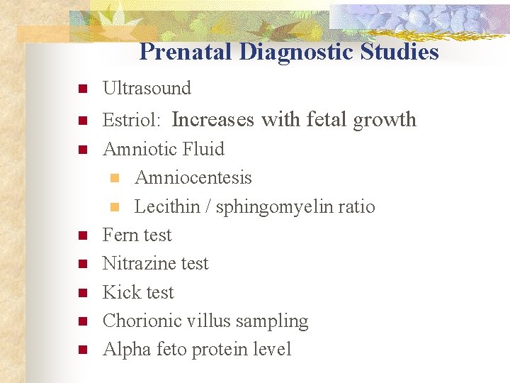 Prenatal Diagnostic Studies n Ultrasound n Estriol: Increases with fetal growth Amniotic Fluid n Prenatal Diagnostic Studies n Ultrasound n Estriol: Increases with fetal growth Amniotic Fluid n