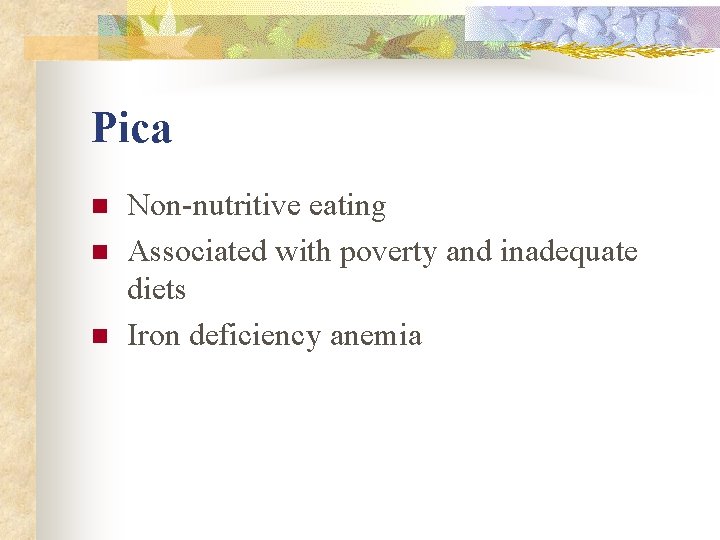 Pica n n n Non-nutritive eating Associated with poverty and inadequate diets Iron deficiency Pica n n n Non-nutritive eating Associated with poverty and inadequate diets Iron deficiency