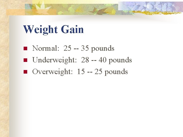 Weight Gain n Normal: 25 -- 35 pounds Underweight: 28 -- 40 pounds Overweight: Weight Gain n Normal: 25 -- 35 pounds Underweight: 28 -- 40 pounds Overweight:
