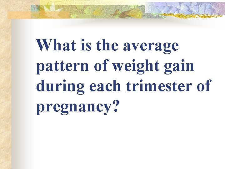 What is the average pattern of weight gain during each trimester of pregnancy? What is the average pattern of weight gain during each trimester of pregnancy?