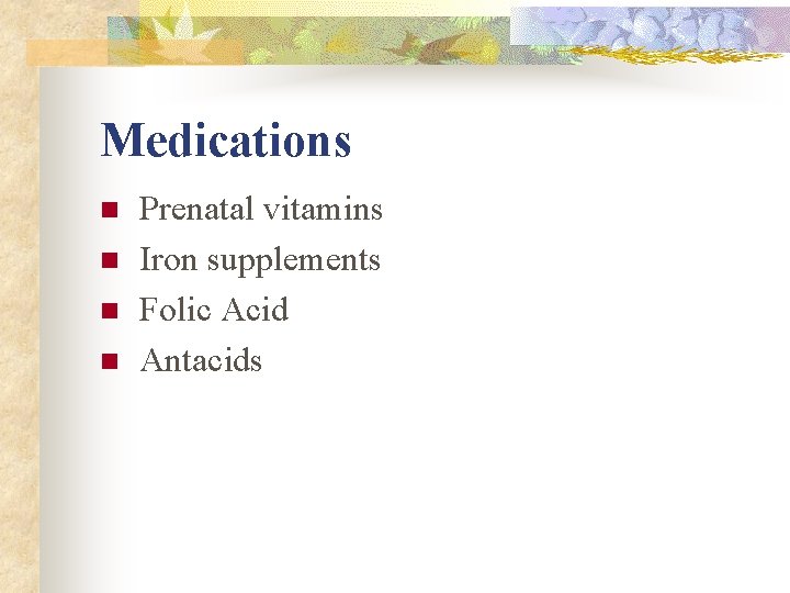 Medications n n Prenatal vitamins Iron supplements Folic Acid Antacids Medications n n Prenatal vitamins Iron supplements Folic Acid Antacids