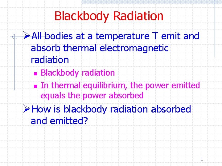 Blackbody Radiation ØAll bodies at a temperature T emit and absorb thermal electromagnetic radiation