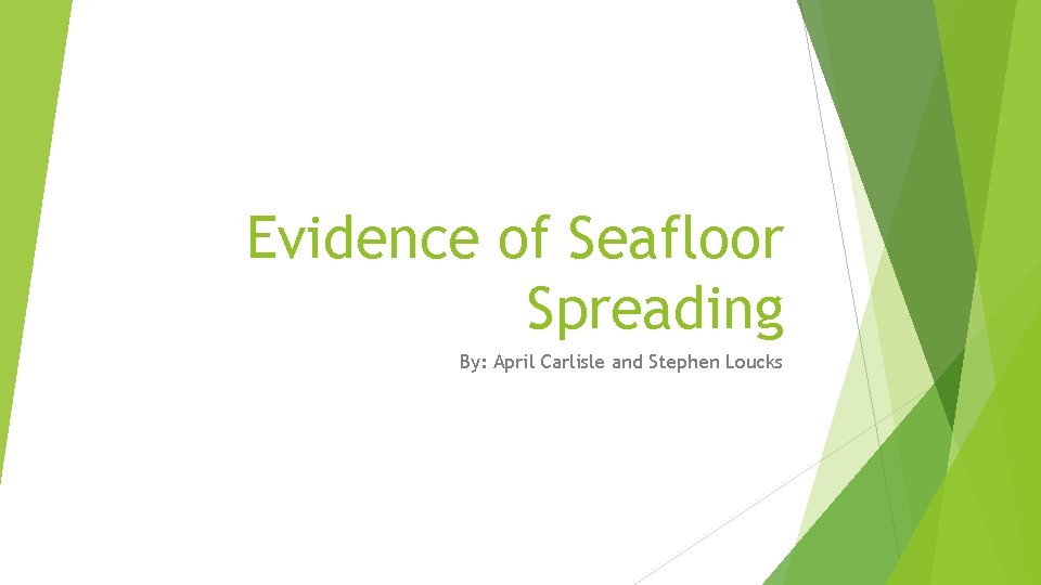 Evidence of Seafloor Spreading By: April Carlisle and Stephen Loucks 