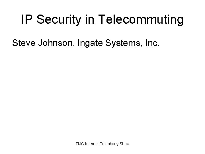 IP Security in Telecommuting Steve Johnson, Ingate Systems, Inc. TMC Internet Telephony Show IP Security in Telecommuting Steve Johnson, Ingate Systems, Inc. TMC Internet Telephony Show