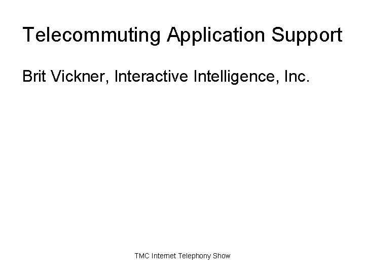 Telecommuting Application Support Brit Vickner, Interactive Intelligence, Inc. TMC Internet Telephony Show Telecommuting Application Support Brit Vickner, Interactive Intelligence, Inc. TMC Internet Telephony Show