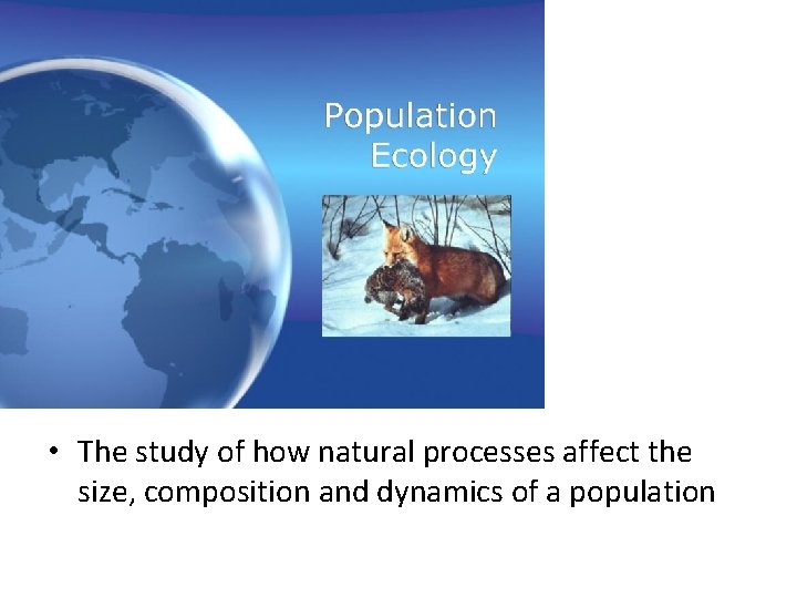  • The study of how natural processes affect the size, composition and dynamics