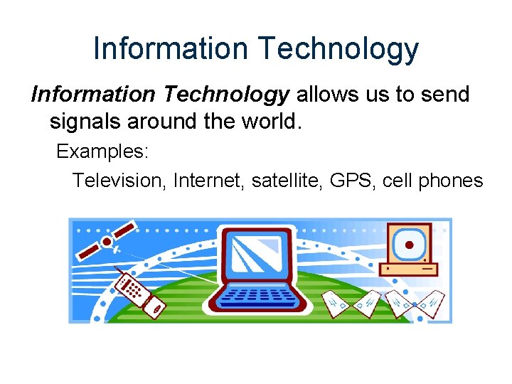 Information Technology allows us to send signals around the world. Examples: Television, Internet, satellite,