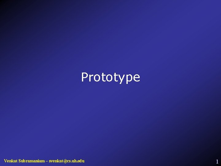 Prototype Venkat Subramaniam – svenkat@cs. uh. edu 1 