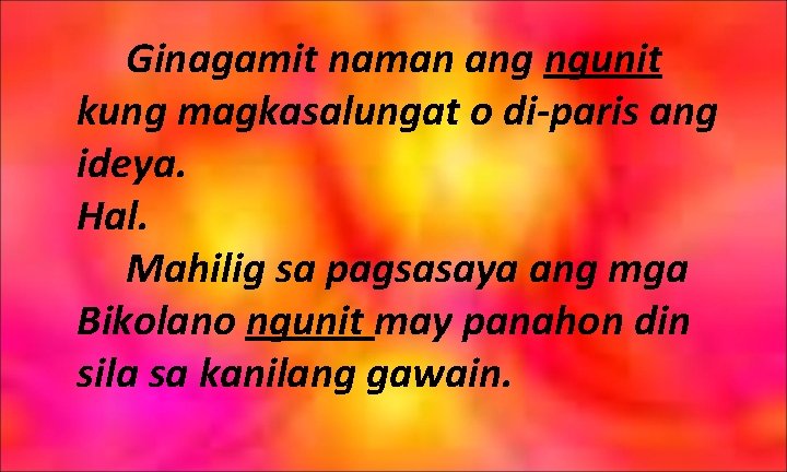 Ginagamit naman ang ngunit kung magkasalungat o di-paris ang ideya. Hal. Mahilig sa pagsasaya