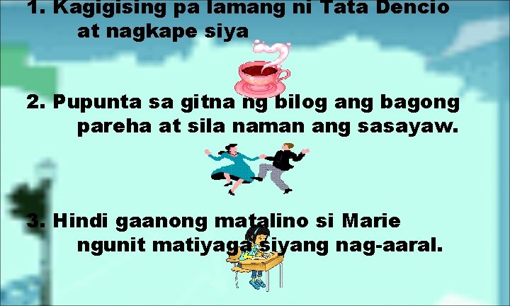 1. Kagigising pa lamang ni Tata Dencio at nagkape siya 2. Pupunta sa gitna