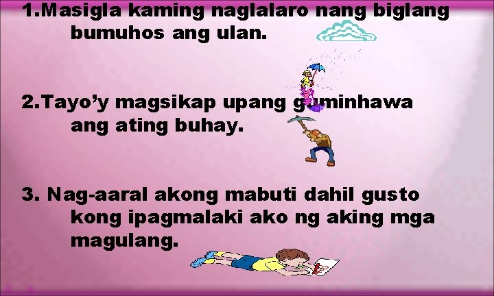 1. Masigla kaming naglalaro nang biglang bumuhos ang ulan. 2. Tayo’y magsikap upang guminhawa