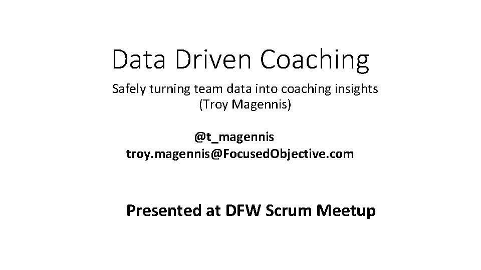 Data Driven Coaching Safely turning team data into coaching insights (Troy Magennis) @t_magennis troy.