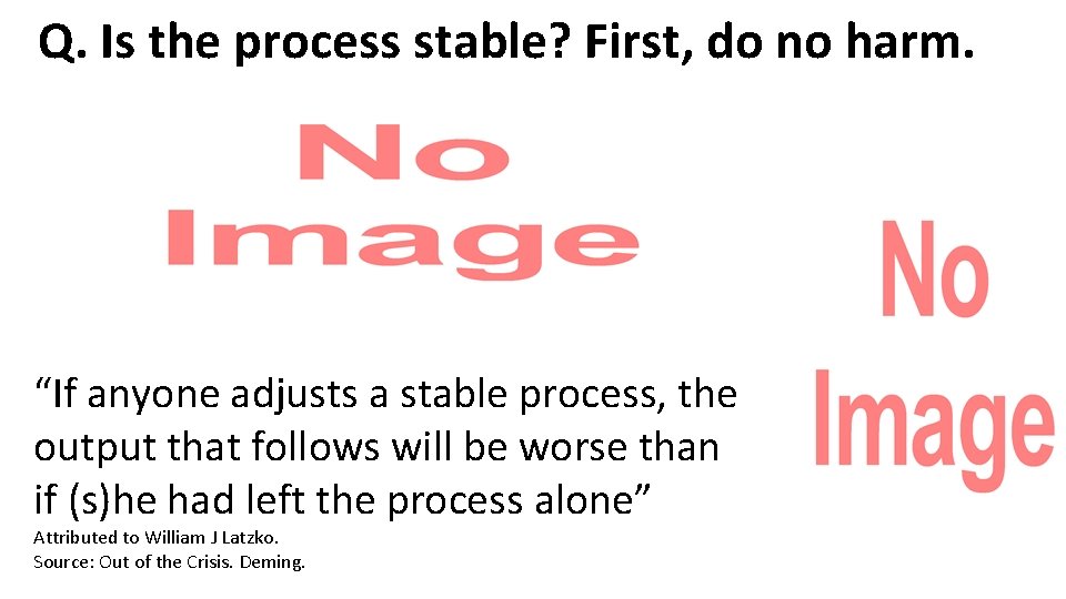 Q. Is the process stable? First, do no harm. “If anyone adjusts a stable