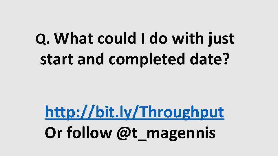 Q. What could I do with just start and completed date? http: //bit. ly/Throughput