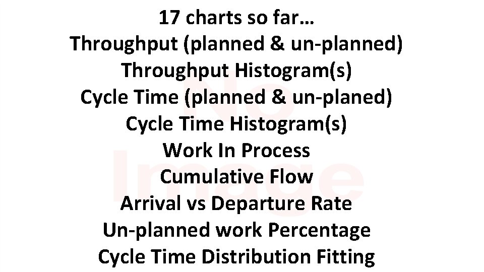 17 charts so far… Throughput (planned & un-planned) Throughput Histogram(s) Cycle Time (planned &