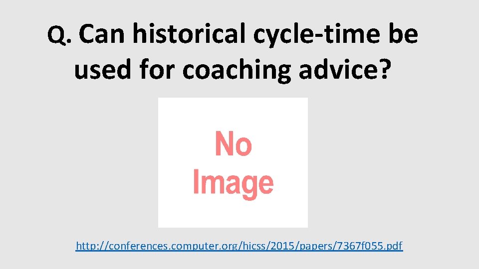 Q. Can historical cycle-time be used for coaching advice? http: //conferences. computer. org/hicss/2015/papers/7367 f